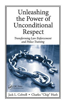 Unleashing the Power of Unconditional Respect: Transforming Law Enforcement and Police Training by Charles Huth, Jack L. Colwell