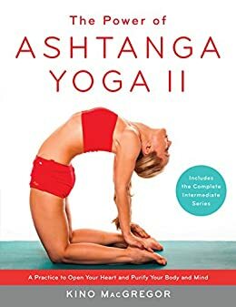 The Power of Ashtanga Yoga II: A Practice to Open Your Heart and Purify Your Body and Mind by Kino MacGregor