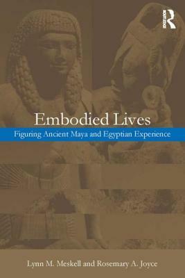 Embodied Lives:: Figuring Ancient Maya and Egyptian Experience by Lynn M. Meskell, Rosemary A. Joyce