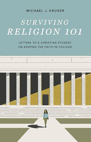 Surviving Religion 101: Letters to a Christian Student on Keeping the Faith in College by Michael J. Kruger