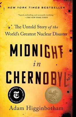 Midnight in Chernobyl: The Untold Story of the World's Greatest Nuclear Disaster by Adam Higginbotham