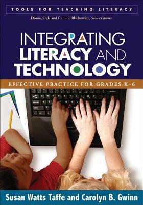 Integrating Literacy and Technology: Effective Practice for Grades K-6 by Susan Watts Taffe, Carolyn B. Gwinn