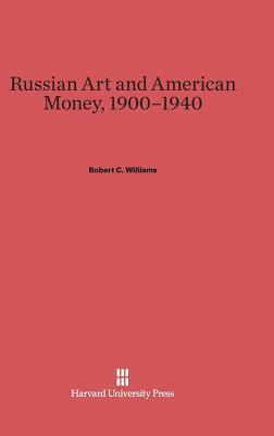 Russian Art and American Money, 1900-1940 by Robert C. Williams
