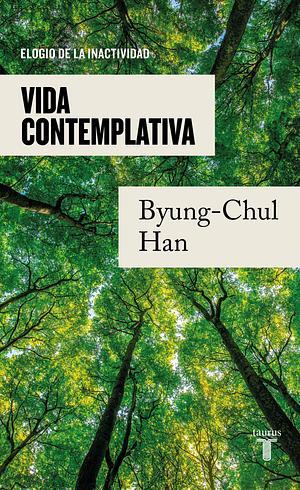 Vida contemplativa [Contemplative Life]: Elogio de la inactividad [Praise of Inactivity] by Byung-Chul Han