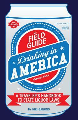 The Field Guide to Drinking in America: A Traveler's Handbook to State Liquor Laws by Niki Ganong