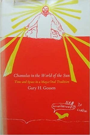 Chamulas in the World of the Sun: Time and Space in a Maya Oral Tradition by Gary H. Gossen