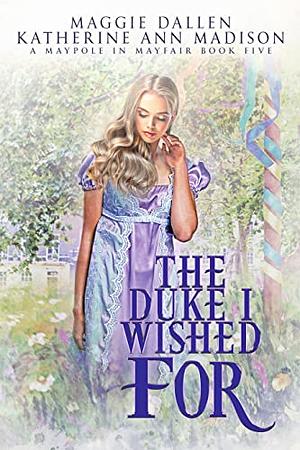 The Duke I Wished For by Katherine Ann Madison, Maggie Dallen