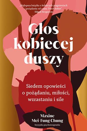 Głos kobiecej duszy. Siedem opowieści o pożądaniu, miłości, wzrastaniu i sile by Maxine Mei-Fung Chung