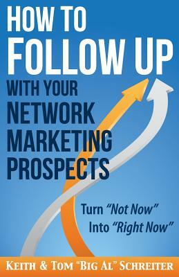 How to Follow Up With Your Network Marketing Prospects: Turn Not Now Into Right Now! by Keith Schreiter, Tom Big Al Schreiter