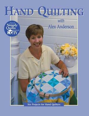 Hand Quilting with Alex Anderson: Six Projects for First-Time Hand Quilters - Print on Demand Edition by Alex Anderson