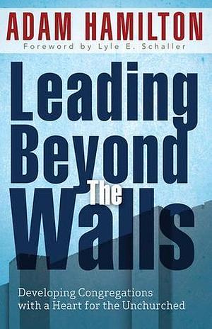 Leading Beyond the Walls 21293: Developing Congregations with a Heart for the Unchurched by Adam Hamilton, Adam Hamilton