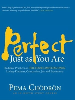 Perfect Just as You Are: Buddhist Practices on the Four Limitless Ones--Loving-Kindness, Compassion, Joy, and Equanimity by Pema Chödrön