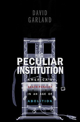 Peculiar Institution: America's Death Penalty in an Age of Abolition by David W. Garland