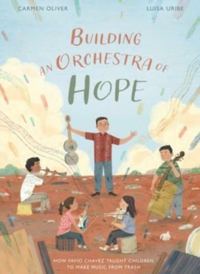 Building an Orchestra of Hope: How Favio Chavez Taught Children to Make Music from Trash by Carmen Oliver, Luisa Uribe