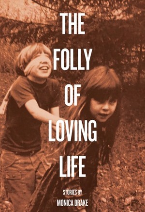 The Folly of Loving Life by Monica Drake