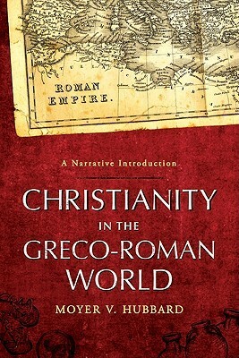 Christianity in the Greco-Roman World: A Narrative Introduction by Moyer V. Hubbard