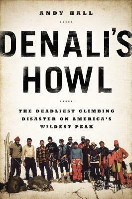 Denali's Howl: The Deadliest Climbing Disaster on America's Wildest Peak by Andy Hall