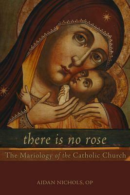 There Is No Rose: The Mariology of the Catholic Church by Aidan Nichols