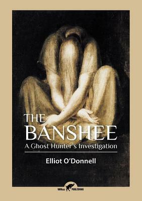 The Banshee: A Ghost Hunter's Investigation by Elliott O'Donnell