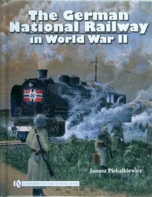 The German National Railway in World War II by Janusz Piekalkiewicz