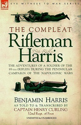 The Compleat Rifleman Harris: The Adventures of a Soldier of the 95th (Rifles) During the Peninsular Campaign of the Napoleonic Wars by Benjamin Randell Harris