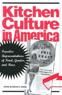 Kitchen Culture in America: Popular Representations of Food, Gender, and Race by Sherrie A. Inness