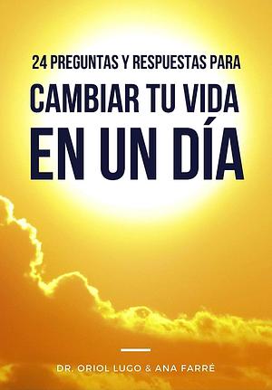 24 preguntas y respuestas para cambiar tu vida en un dia  by Dr. Oriol Lugo Real, Ana Farré