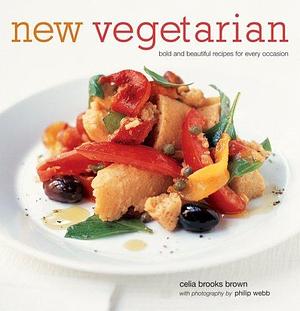 New Vegetarian: Bold And Beautiful Recipes For Every Occasion by Celia Brooks Brown, Celia Brooks Brown