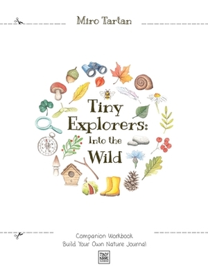 Tiny Explorers: Into the Wild - Companion Workbook: Build Your Own Nature Journal by Miro Tartan