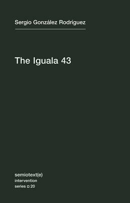 The Iguala 43, Volume 20: The Truth and Challenge of Mexico's Disappeared Students by Joshua Neuhouser, Sergio González Rodríguez
