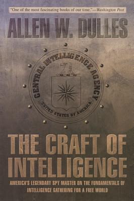 Craft of Intelligence: America's Legendary Spy Master On The Fundamentals Of Intelligence Gathering For A Free World by Allen W. Dulles, Allen W. Dulles
