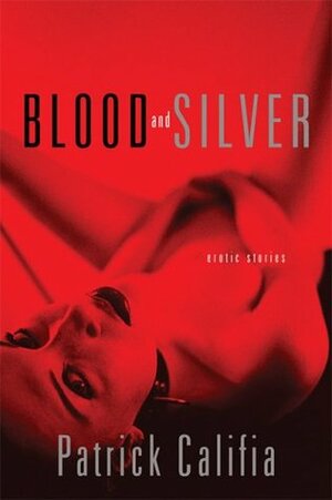 Blood and Silver: Erotic Stories by Patrick Califia-Rice