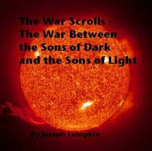 The War Scrolls - The War Between the Sons of Dark and the Sons of Light by Joseph B. Lumpkin