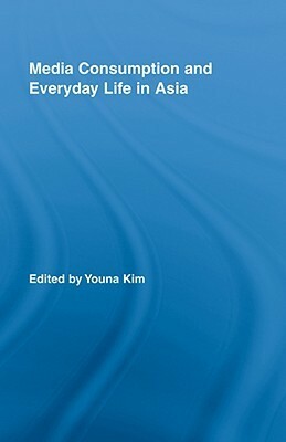 Media Consumption and Everyday Life in Asia by Youna Kim