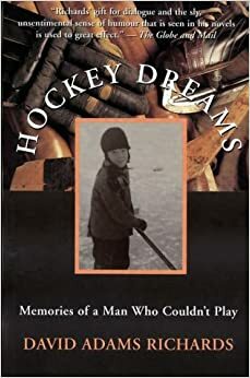 Hockey Dreams: Memories of a Man Who Couldn't Play by David Adams Richards