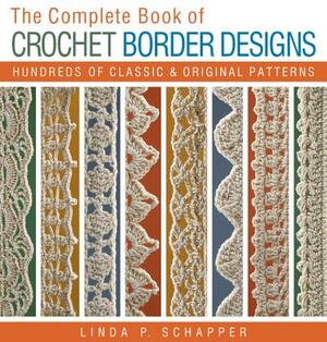 The Complete Book of Crochet Border Designs: Hundreds of Classics & Original Patterns by Linda P. Schapper