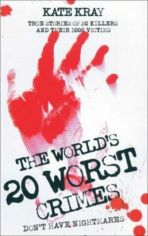 The World's 20 Worst Crimes: True Stories of 20 Killers and Their 1000 Victims by Kate Kray