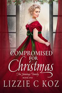 Compromised for Christmas: The Jennings Family Book One by Lizzie C Koz