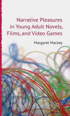 Narrative Pleasures in Young Adult Novels, Films and Video Games by Margaret Mackey