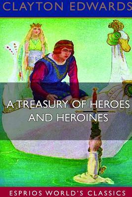 A Treasury of Heroes and Heroines (Esprios Classics) by Clayton Edwards