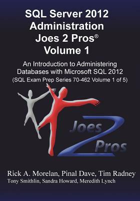 SQL Server 2012 Administration Joes 2 Pros (R) Volume 1: An Introduction to Administering Databases with Microsoft SQL 2012 (SQL Exam Prep Series 70-4 by Tim Radney, Pinal Dave, Rick Morelan