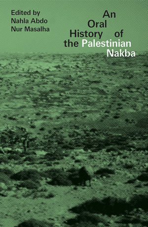 An Oral History of the Palestinian Nakba by Nur Masalha, Nahla Abdo