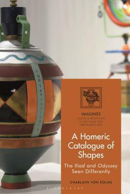 A Homeric Catalogue of Shapes: The Iliad and Odyssey Seen Differently by Charlayn Von Solms