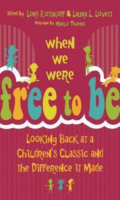 When We Were Free to Be: Looking Back at a Children's Classic and the Difference It Made by Gloria Steinem, Dionne Kirschner, Becky Friedman, Deesha Philyaw, Miriam Peskowitz, Laura Briggs, Letty Cottin Pogrebin, Barbara Sprung, Peggy Orenstein, Carol Hall, Leslie Paris, Laura L. Lovett, Nancy Gruver, Marlo Thomas, Jeremy Adam Smith, Trey McIntyre, Patrice Quinn, Courtney Martin, Deborah Siegel, Carole Hart, Dorothy Pitman Hughes, Joe Kelly, Tayloe McDonald, Abigail Pogrebin, Karl Bryant, Robin Pogrebin, Francine Klagsbrun, Lori Rotskoff, Stephen Lawrence, Alan Alda, Karin A. Martin, Cheryl Kilodavis