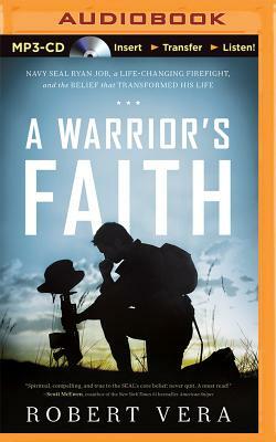 A Warrior's Faith: Navy Seal Ryan Job, a Life-Changing Firefight, and the Belief That Transformed His Life by Robert Vera