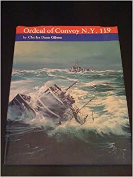 The Ordeal Of Convoy Ny 119: A Detailed Accounting Of One Of The Strangest World War Ii Convoys Ever To Cross The North Atlantic by Charles Dana Gibson