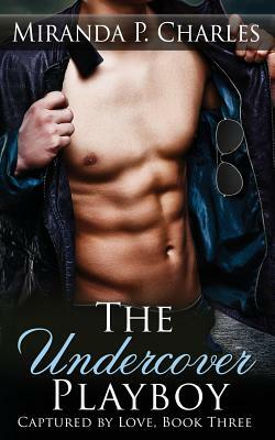 The Undercover Playboy (Captured by Love Book 3) by Miranda P. Charles