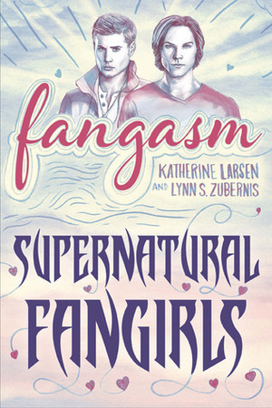 Fangasm: Supernatural Fangirls by Katherine Larsen, Lynn Zubernis
