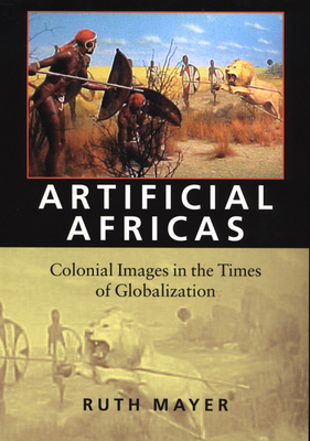 Artificial Africas: Colonial Images in the Times of Globalization by Ruth Mayer