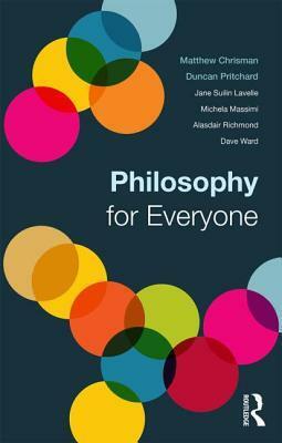 Philosophy for Everyone by Matthew Chrisman, Alasdair Richmond, David Ward, Michela Massimi, Jane Suilin Lavelle, Duncan Pritchard